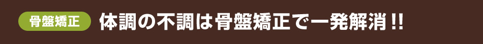 体調の不調は骨盤矯正で一発解消!!