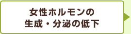 女性ホルモンの生成・分泌の低下