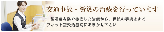 交通事故・労災の治療を行っています ー後遺症を防ぐ徹底した治療から、保険の手続きまでフィット鍼灸治療院におまかせ下さい