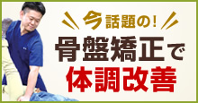 今話題の!骨盤矯正で体調改善