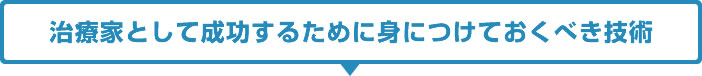 治療家として成功するために身につけておくべき技術